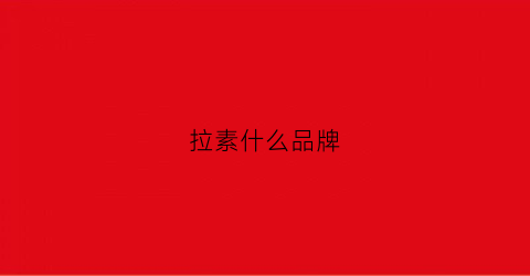 拉素什么品牌(拉素牌子的衣服怎么样)