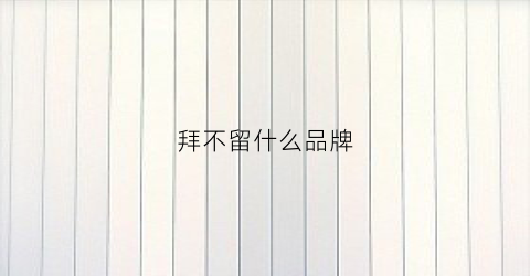 拜不留什么品牌(拜不是什么意思)
