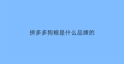 拼多多狗粮是什么品牌的(拼多多狗粮真的假的)