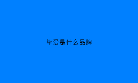 挚爱是什么品牌(挚爱到底是什么意思)