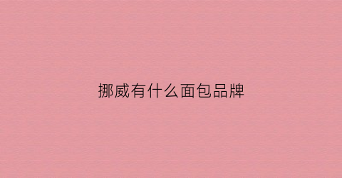 挪威有什么面包品牌(挪威有哪些著名品牌)