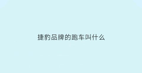 捷豹品牌的跑车叫什么(捷豹的牌子)
