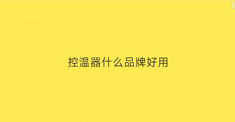 控温器什么品牌好用(温控器最好的品牌)