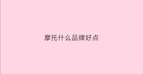 摩托什么品牌好点(摩托哪些牌子比较好)