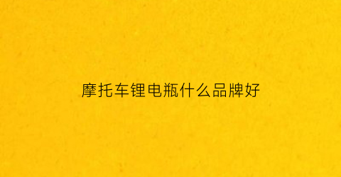 摩托车锂电瓶什么品牌好(摩托车锂电池哪个牌子好)