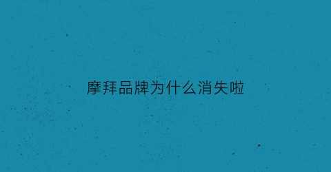 摩拜品牌为什么消失啦(摩拜是哪个厂生产的)