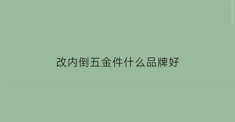 改内倒五金件什么品牌好(内开内倒五金件安装视频)