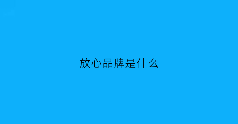 放心品牌是什么(放心放心)