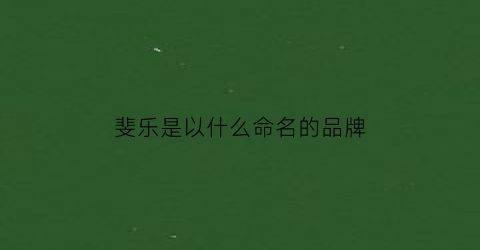 斐乐是以什么命名的品牌(斐乐是哪)
