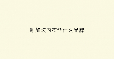 新加坡内衣丝什么品牌(新加坡面料)