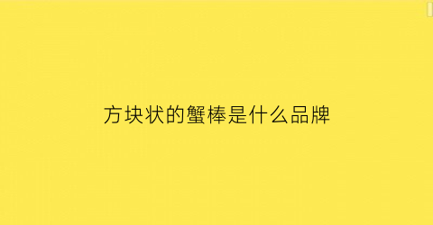 方块状的蟹棒是什么品牌(方块状的蟹棒是什么品牌的)