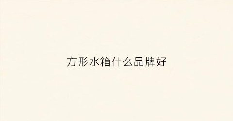方形水箱什么品牌好(方形水箱什么品牌好耐用)