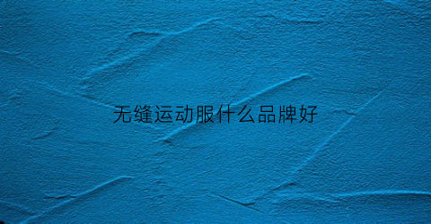 无缝运动服什么品牌好(无缝布料)