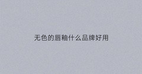无色的唇釉什么品牌好用(无色唇膏排行榜前十名)