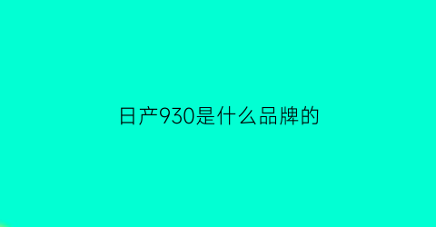 日产930是什么品牌的(日产r390)