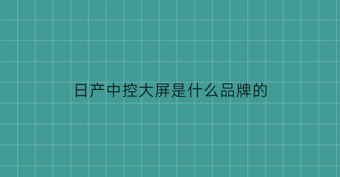 日产中控大屏是什么品牌的(日产中控大屏是什么品牌的啊)