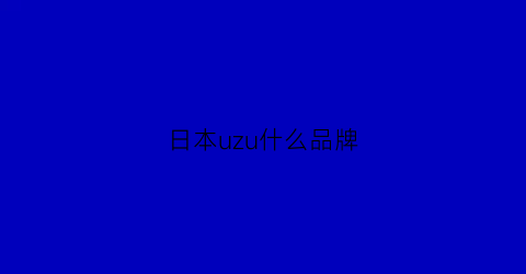 日本uzu什么品牌(日本uhu是什么牌子)