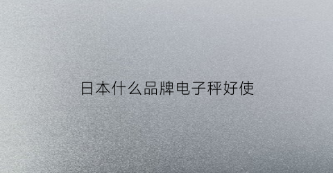 日本什么品牌电子秤好使(最好的品牌电子秤)
