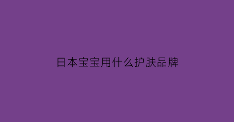 日本宝宝用什么护肤品牌