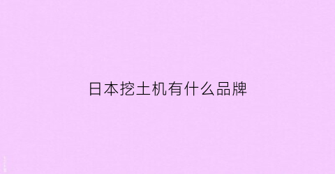 日本挖土机有什么品牌(日本挖掘机品牌大全)