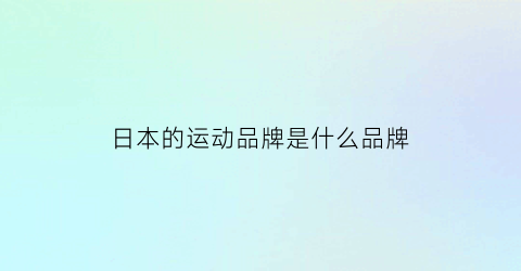 日本的运动品牌是什么品牌(日本运动品牌有)