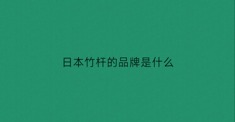 日本竹杆的品牌是什么(日本竹架)