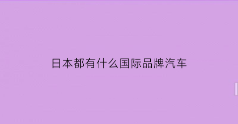 日本都有什么国际品牌汽车(日本本国汽车品牌)