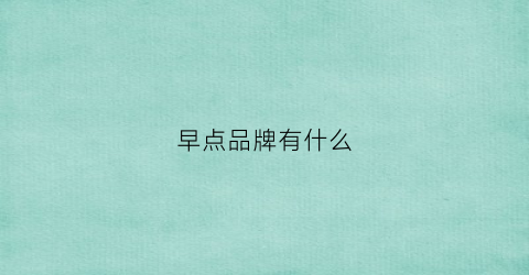 早点品牌有什么(知名早点店铺有哪些)