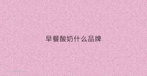 早餐酸奶什么品牌(早餐酸奶什么品牌最好)