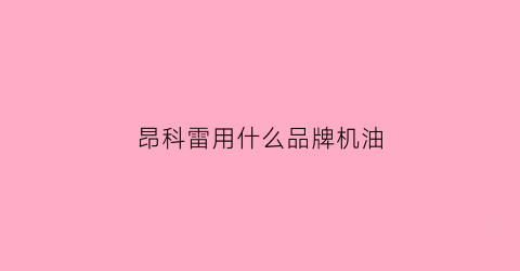 昂科雷用什么品牌机油(昂科雷36机油多少升)