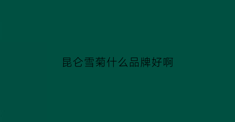 昆仑雪菊什么品牌好啊