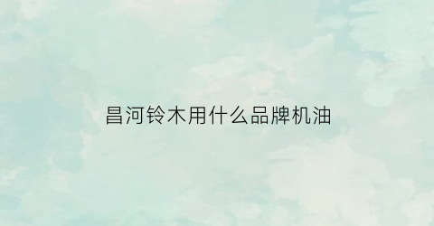 昌河铃木用什么品牌机油(昌河铃木系列)