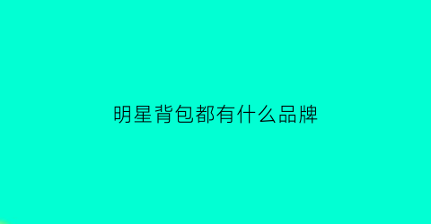 明星背包都有什么品牌(明星款背包)