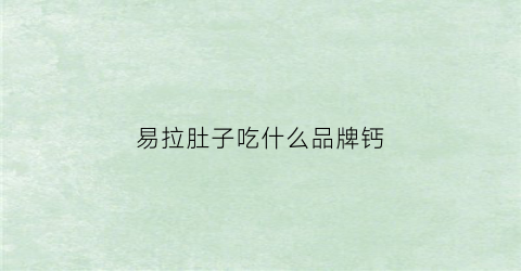 易拉肚子吃什么品牌钙(容易拉肚吃什么)
