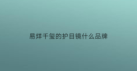 易烊千玺的护目镜什么品牌(易烊千玺护眼壁纸)