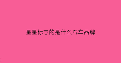 星星标志的是什么汽车品牌(星星标志的是什么牌子的车)