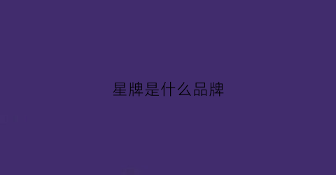 星牌是什么品牌(星牌是什么品牌的车)