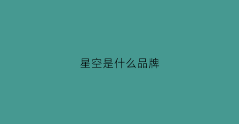 星空是什么品牌(星空系列产品)