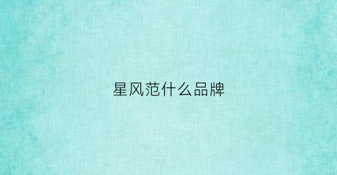 星风范什么品牌(星范儿是什么意思)