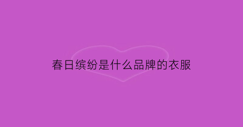 春日缤纷是什么品牌的衣服(春日缤纷是什么品牌的衣服啊)