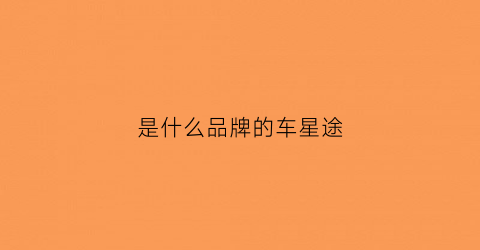 是什么品牌的车星途(汽车星途是什么牌子)