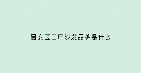 晋安区日用沙发品牌是什么