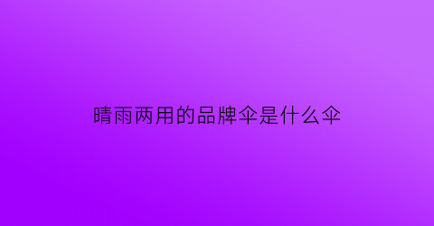 晴雨两用的品牌伞是什么伞(晴雨两用的品牌伞是什么伞图片)