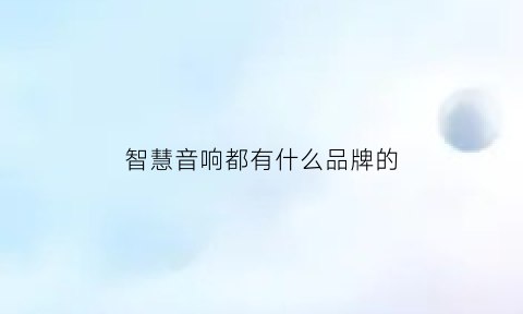 智慧音响都有什么品牌的(智慧音响都有什么品牌的好用)