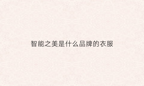 智能之美是什么品牌的衣服(智能之士下一句是什么)