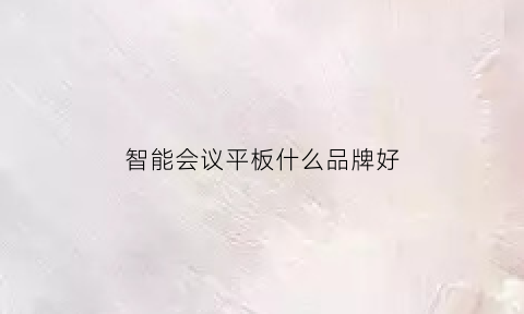 智能会议平板什么品牌好(智能会议平板什么品牌好一点)