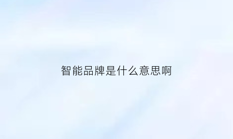 智能品牌是什么意思啊(智能品牌是什么意思啊英文)