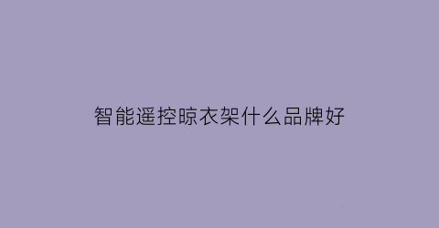 智能遥控晾衣架什么品牌好(智能晾衣架遥控器坏了怎么升上去)
