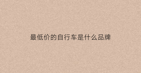 最低价的自行车是什么品牌(低价位自行车推荐)
