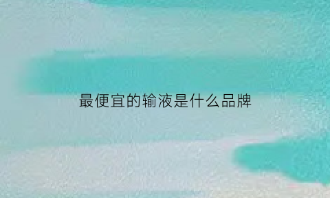 最便宜的输液是什么品牌